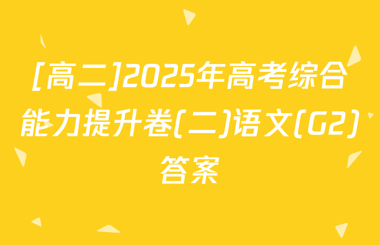[高二]2025年高考综合能力提升卷(二)语文(G2)答案