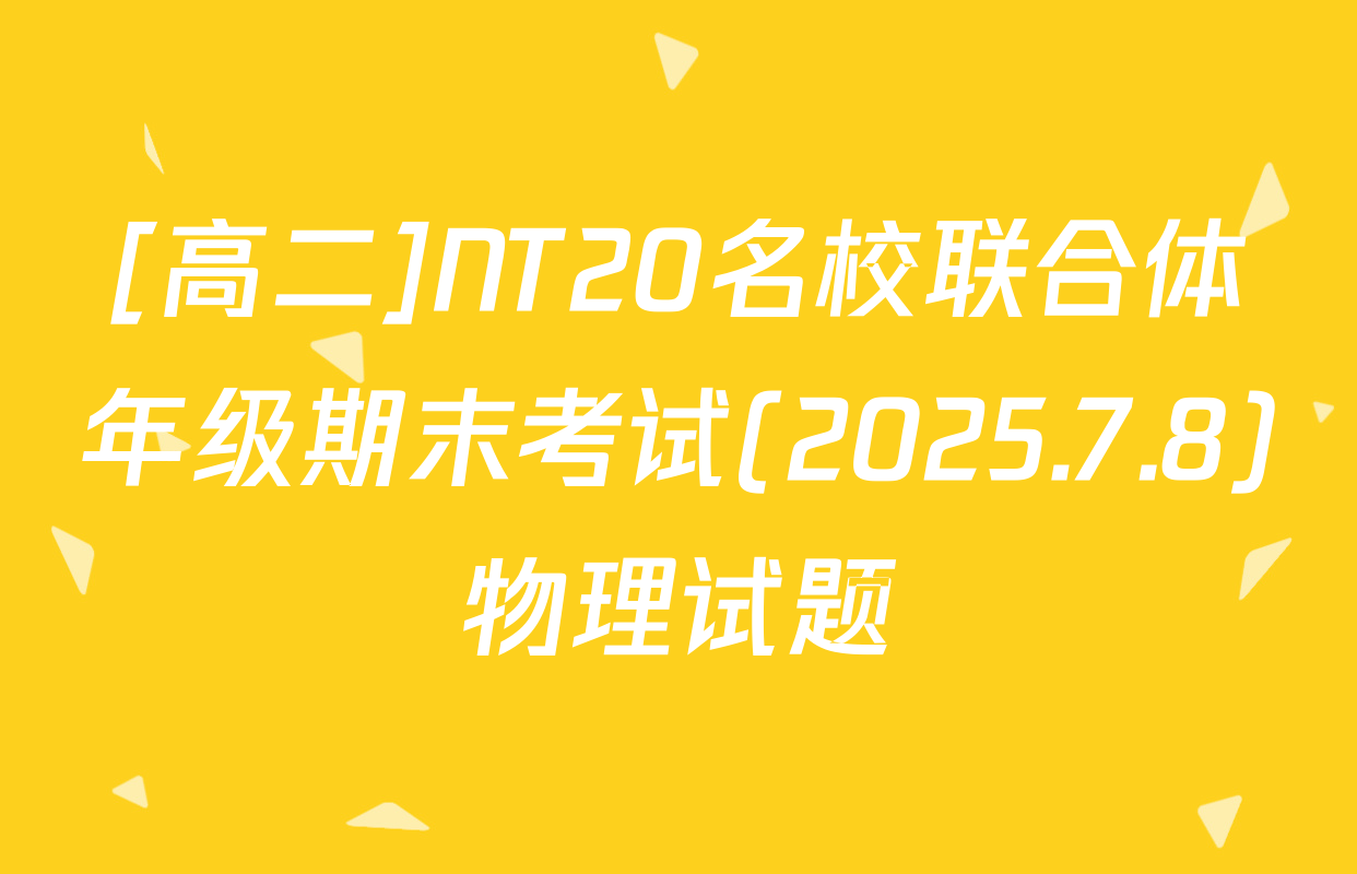 [高二]NT20名校联合体年级期末考试(2025.7.8)物理试题