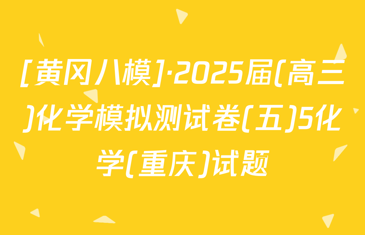 [黄冈八模]·2025届(高三)化学模拟测试卷(五)5化学(重庆)试题