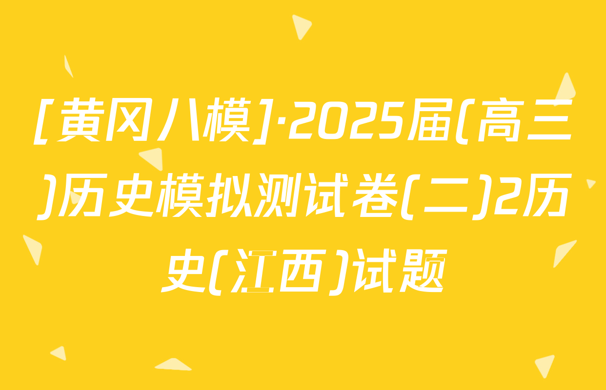 [黄冈八模]·2025届(高三)历史模拟测试卷(二)2历史(江西)试题