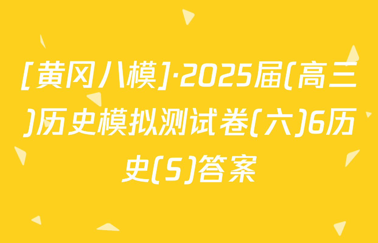 [黄冈八模]·2025届(高三)历史模拟测试卷(六)6历史(S)答案