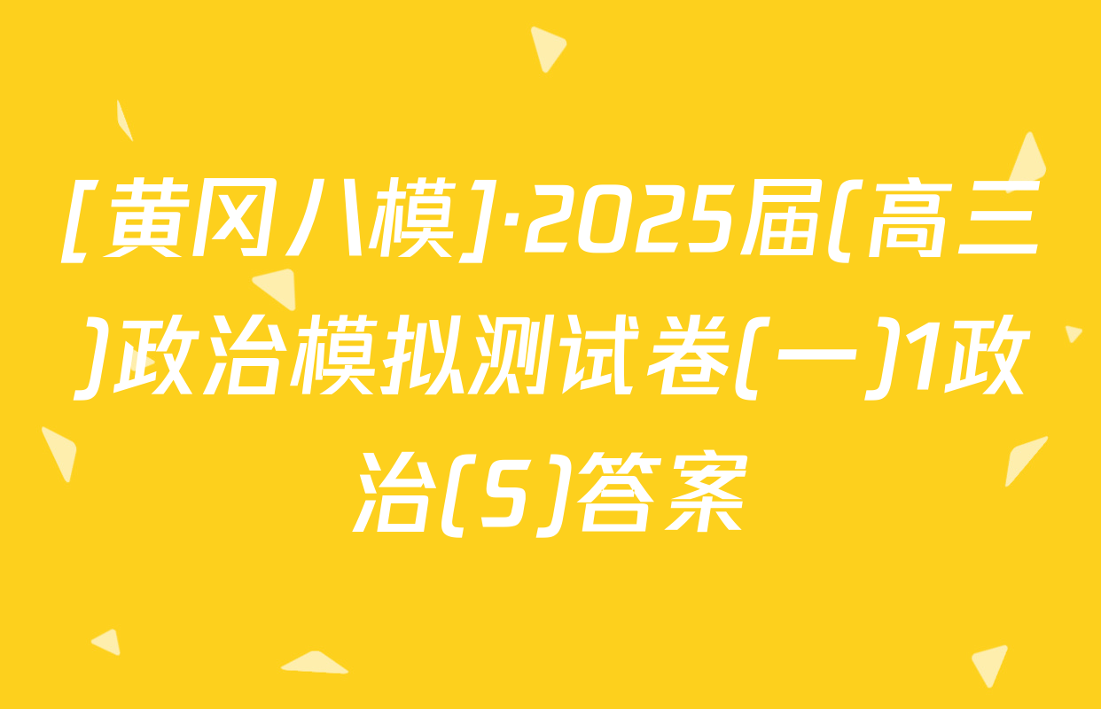 [黄冈八模]·2025届(高三)政治模拟测试卷(一)1政治(S)答案