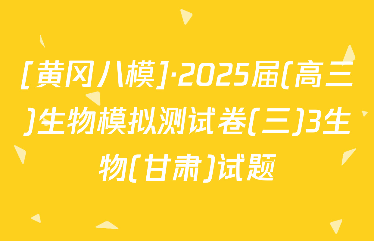 [黄冈八模]·2025届(高三)生物模拟测试卷(三)3生物(甘肃)试题