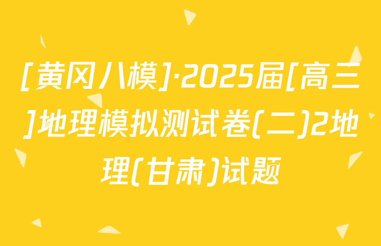 [黄冈八模]·2025届[高三]地理模拟测试卷(二)2地理(甘肃)试题