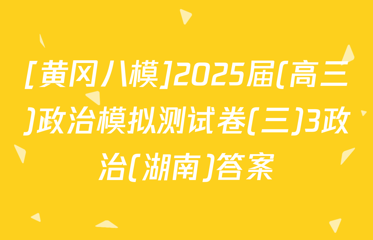[黄冈八模]2025届(高三)政治模拟测试卷(三)3政治(湖南)答案