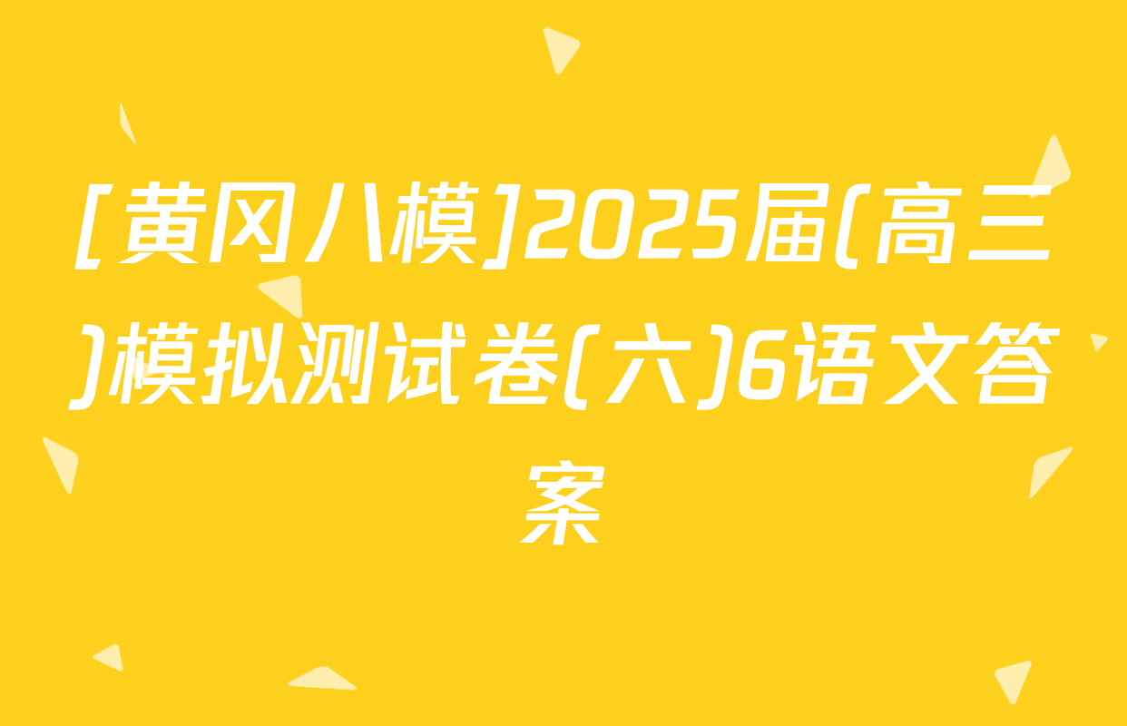 [黄冈八模]2025届(高三)模拟测试卷(六)6语文答案