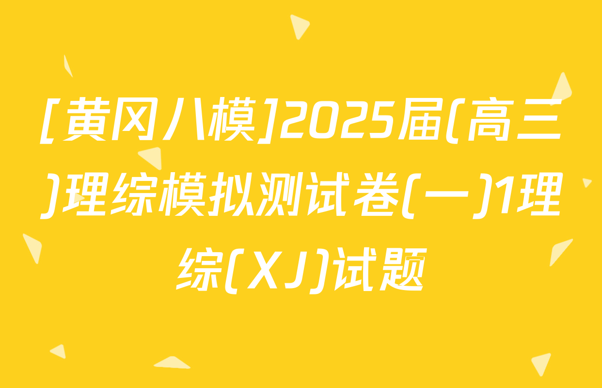 [黄冈八模]2025届(高三)理综模拟测试卷(一)1理综(XJ)试题