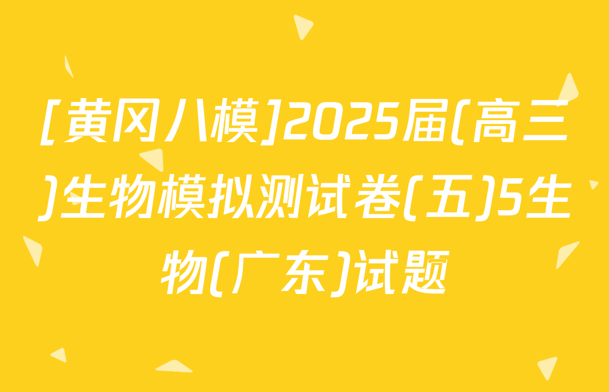 [黄冈八模]2025届(高三)生物模拟测试卷(五)5生物(广东)试题