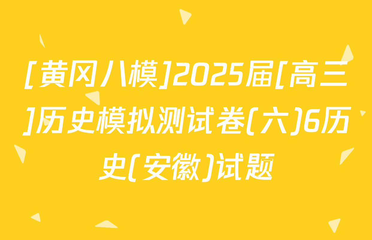 [黄冈八模]2025届[高三]历史模拟测试卷(六)6历史(安徽)试题