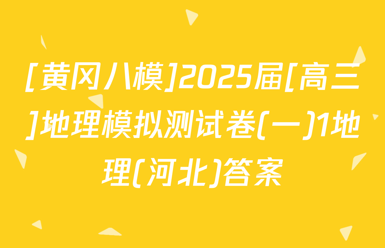 [黄冈八模]2025届[高三]地理模拟测试卷(一)1地理(河北)答案