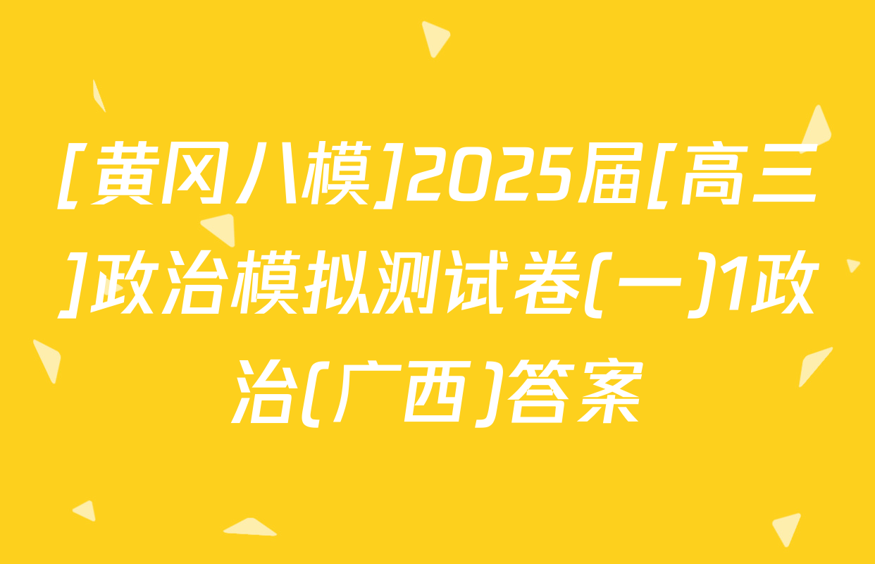 [黄冈八模]2025届[高三]政治模拟测试卷(一)1政治(广西)答案