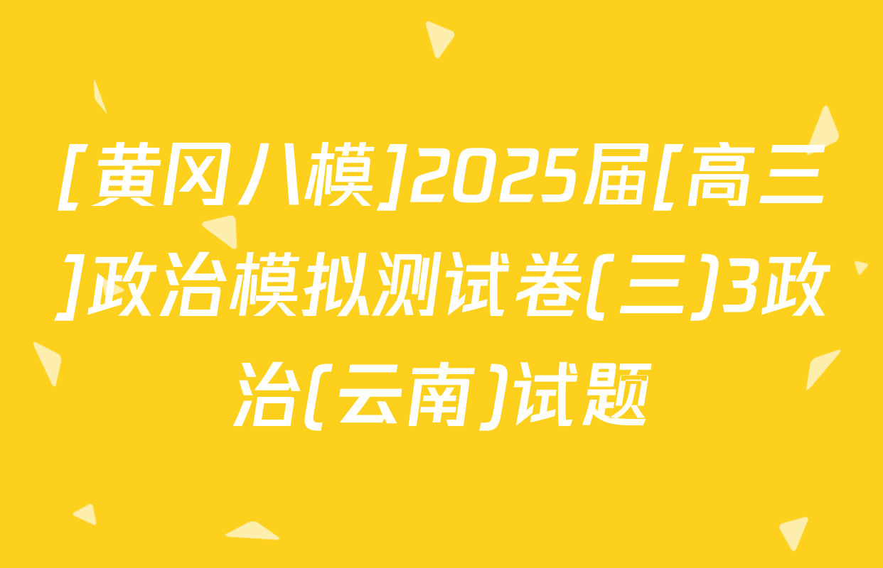 [黄冈八模]2025届[高三]政治模拟测试卷(三)3政治(云南)试题