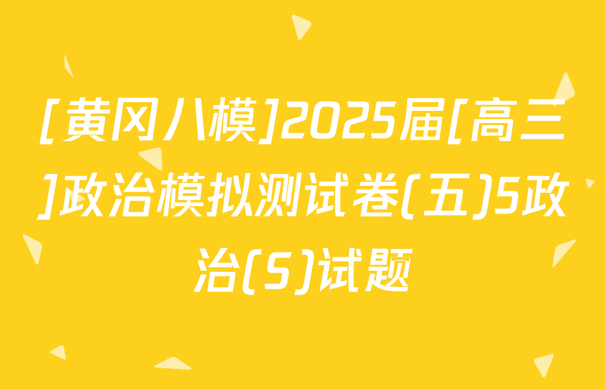[黄冈八模]2025届[高三]政治模拟测试卷(五)5政治(S)试题