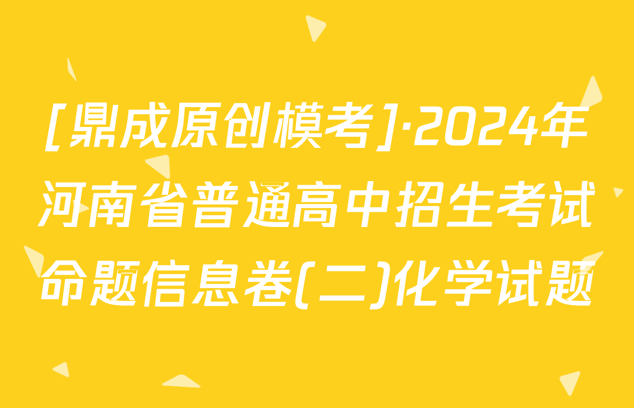 [鼎成原创模考]·2024年河南省普通高中招生考试命题信息卷(二)化学试题