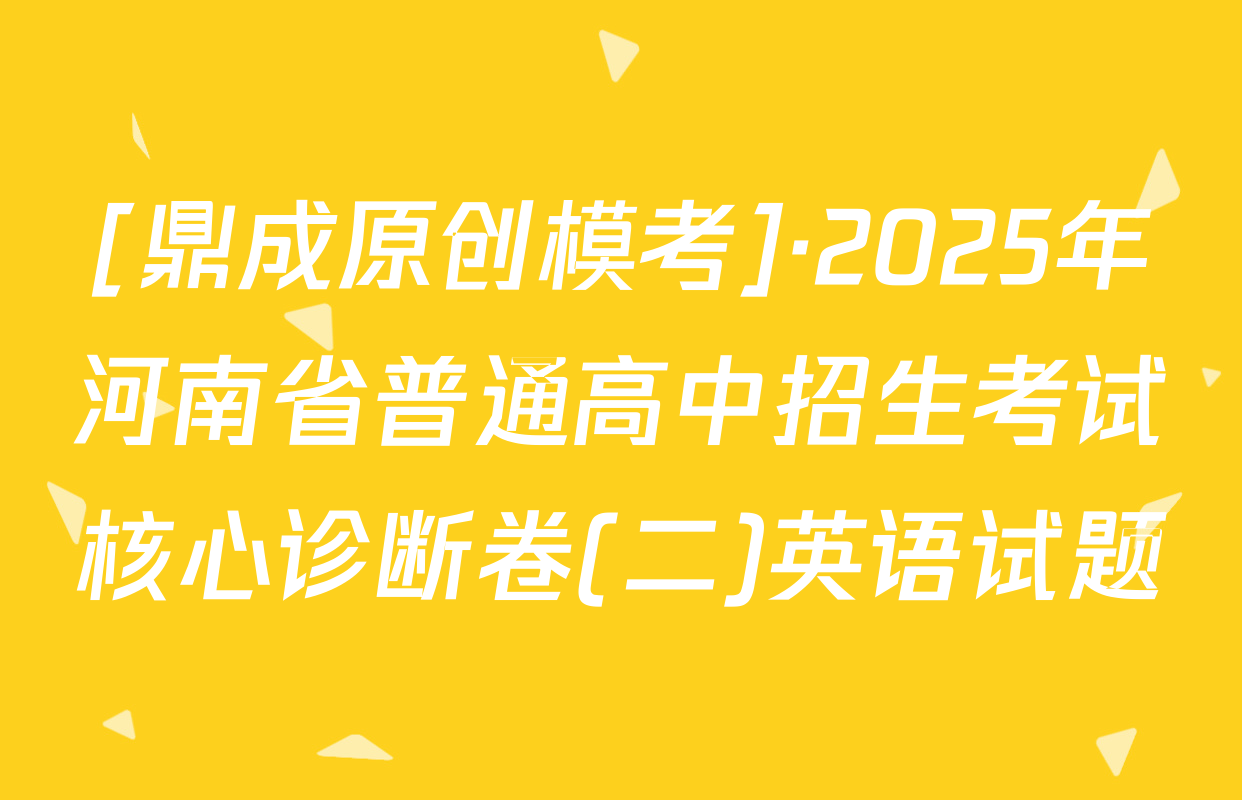[鼎成原创模考]·2025年河南省普通高中招生考试核心诊断卷(二)英语试题