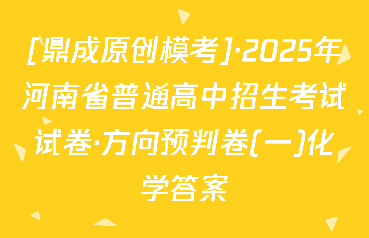 [鼎成原创模考]·2025年河南省普通高中招生考试试卷·方向预判卷(一)化学答案