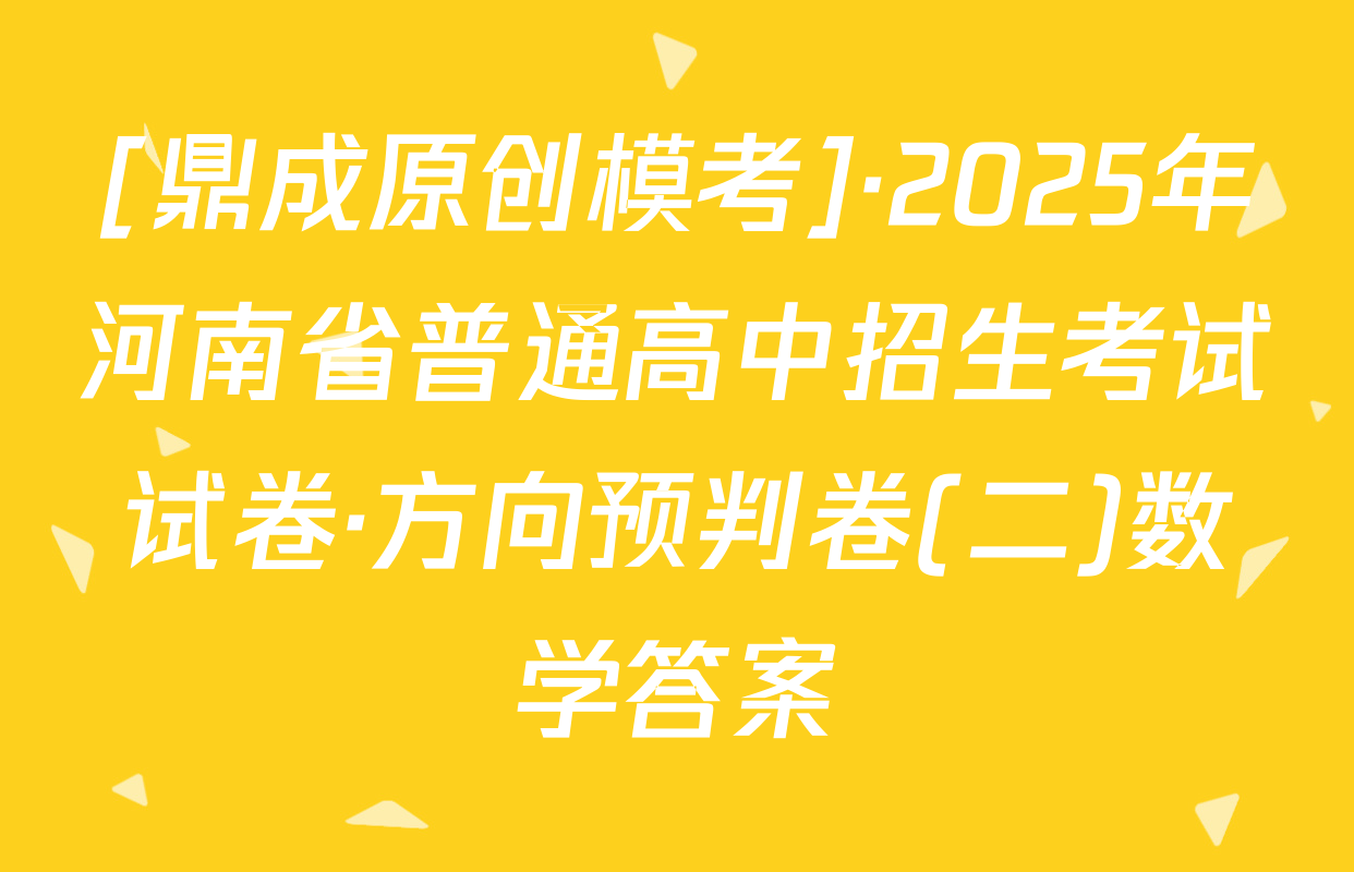 [鼎成原创模考]·2025年河南省普通高中招生考试试卷·方向预判卷(二)数学答案