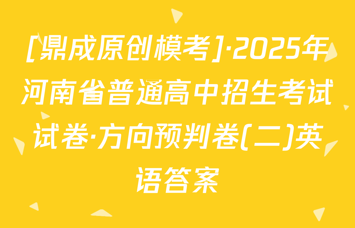 [鼎成原创模考]·2025年河南省普通高中招生考试试卷·方向预判卷(二)英语答案