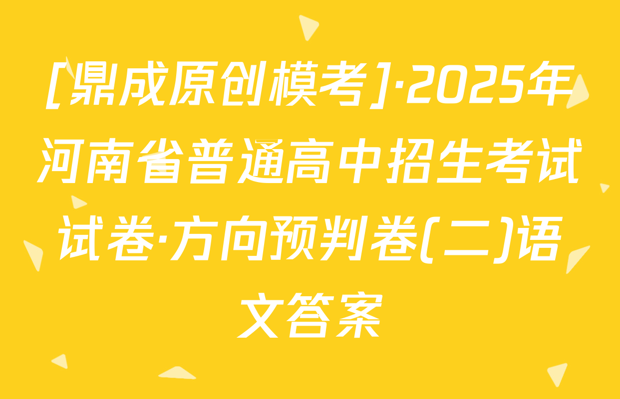 [鼎成原创模考]·2025年河南省普通高中招生考试试卷·方向预判卷(二)语文答案