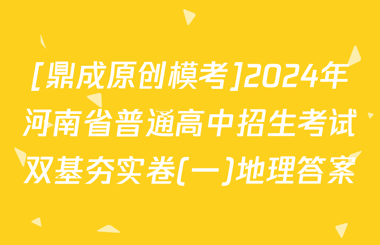 [鼎成原创模考]2024年河南省普通高中招生考试双基夯实卷(一)地理答案