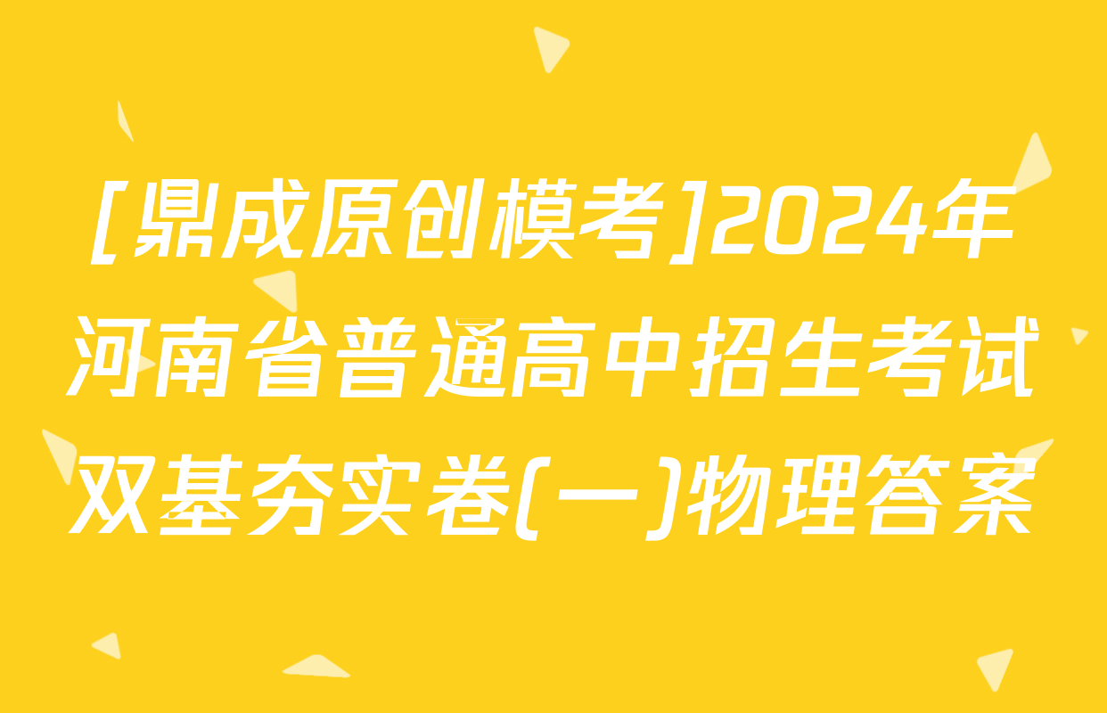 [鼎成原创模考]2024年河南省普通高中招生考试双基夯实卷(一)物理答案