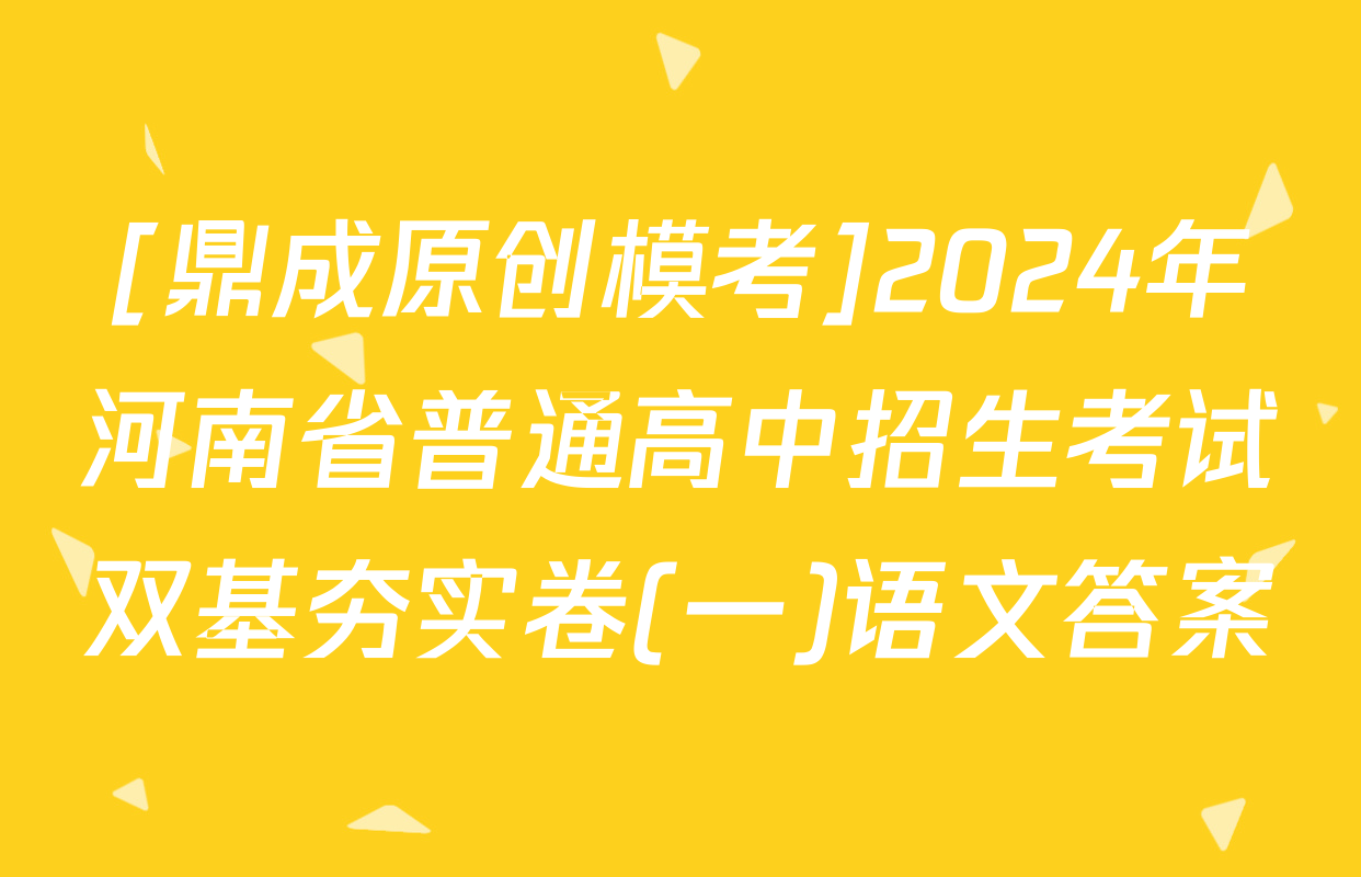 [鼎成原创模考]2024年河南省普通高中招生考试双基夯实卷(一)语文答案