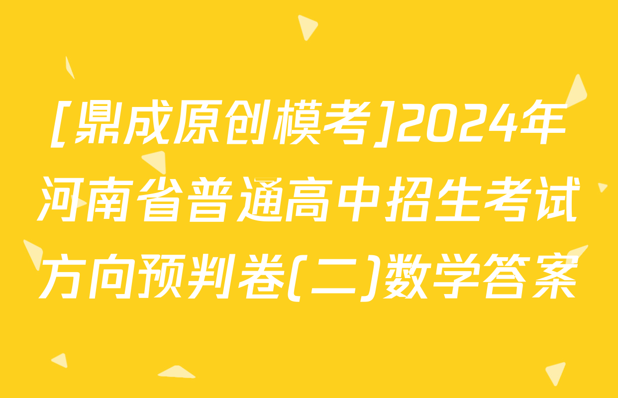 [鼎成原创模考]2024年河南省普通高中招生考试方向预判卷(二)数学答案