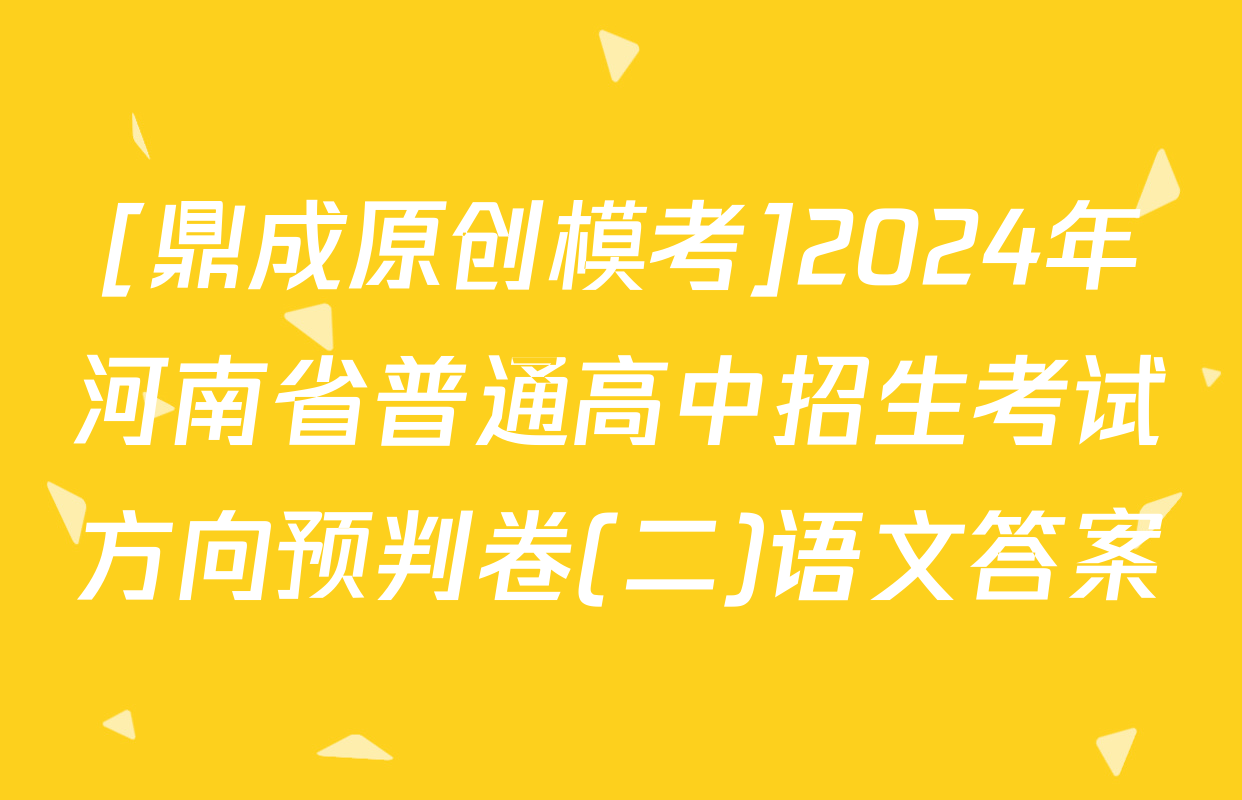 [鼎成原创模考]2024年河南省普通高中招生考试方向预判卷(二)语文答案