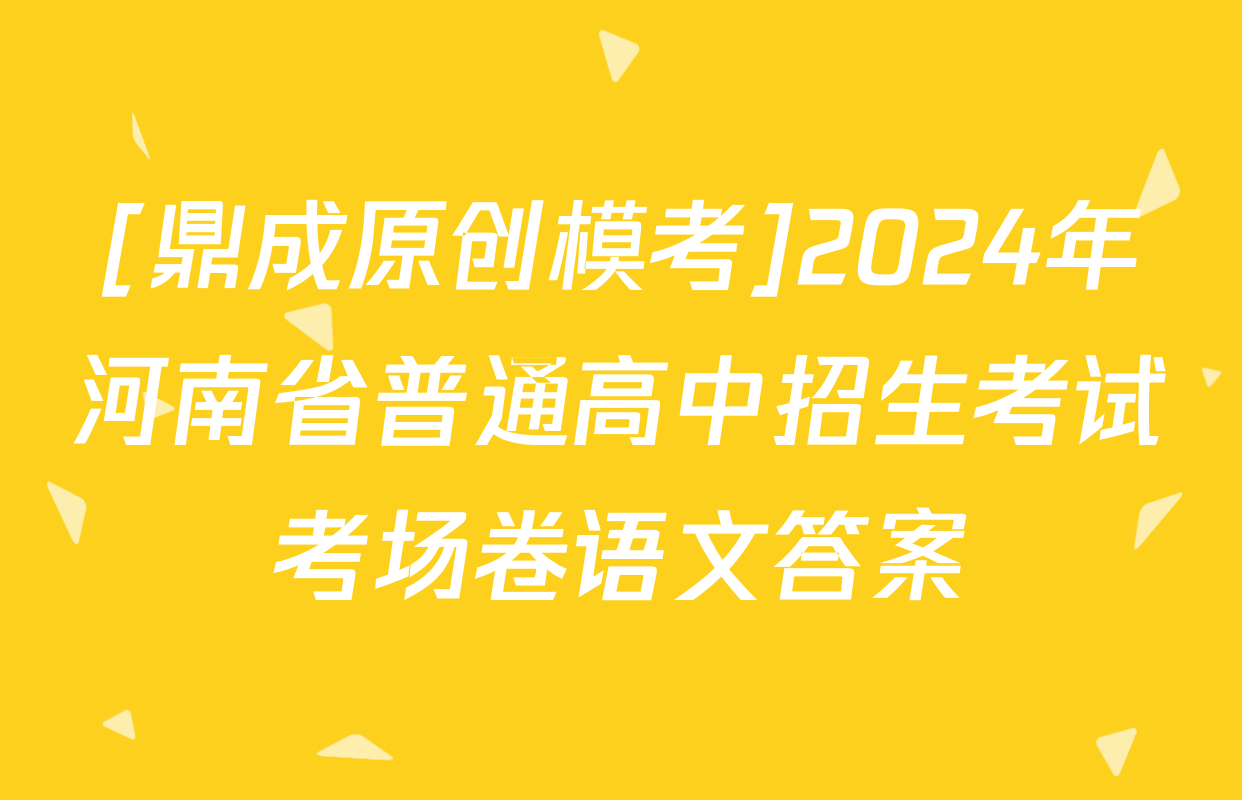[鼎成原创模考]2024年河南省普通高中招生考试考场卷语文答案