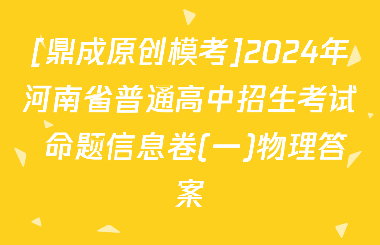 [鼎成原创模考]2024年河南省普通高中招生考试 命题信息卷(一)物理答案