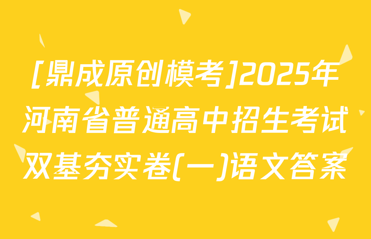 [鼎成原创模考]2025年河南省普通高中招生考试双基夯实卷(一)语文答案