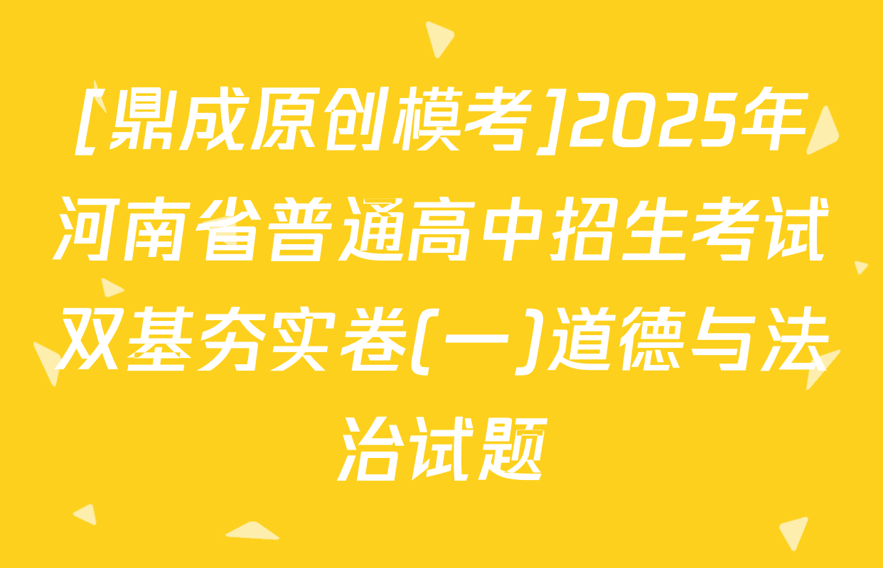 [鼎成原创模考]2025年河南省普通高中招生考试双基夯实卷(一)道德与法治试题