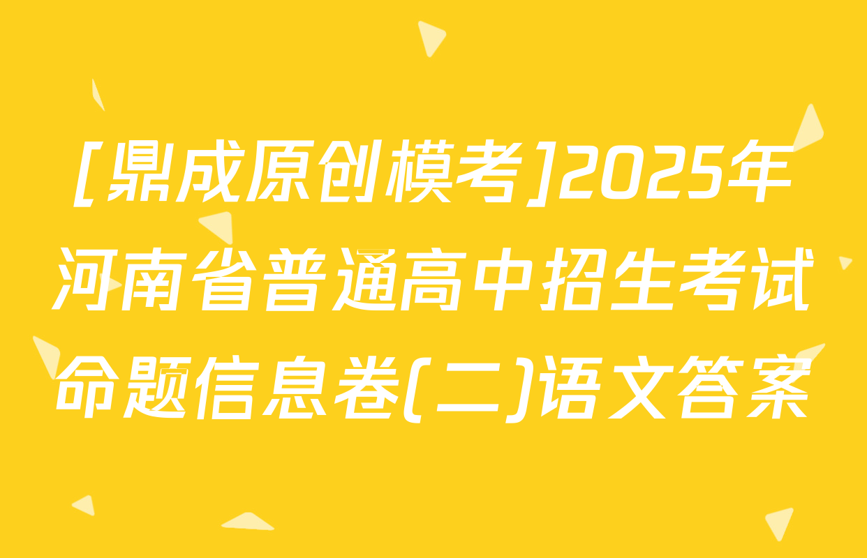 [鼎成原创模考]2025年河南省普通高中招生考试命题信息卷(二)语文答案