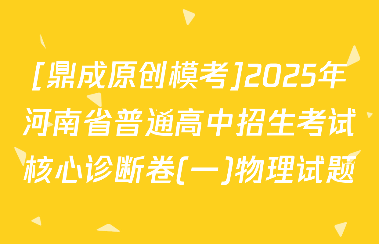 [鼎成原创模考]2025年河南省普通高中招生考试核心诊断卷(一)物理试题