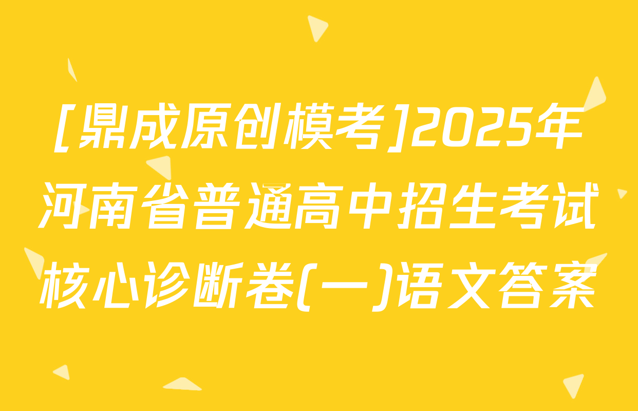 [鼎成原创模考]2025年河南省普通高中招生考试核心诊断卷(一)语文答案