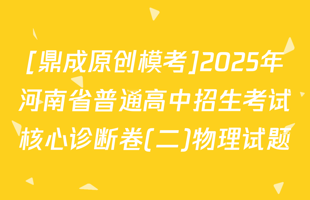 [鼎成原创模考]2025年河南省普通高中招生考试核心诊断卷(二)物理试题