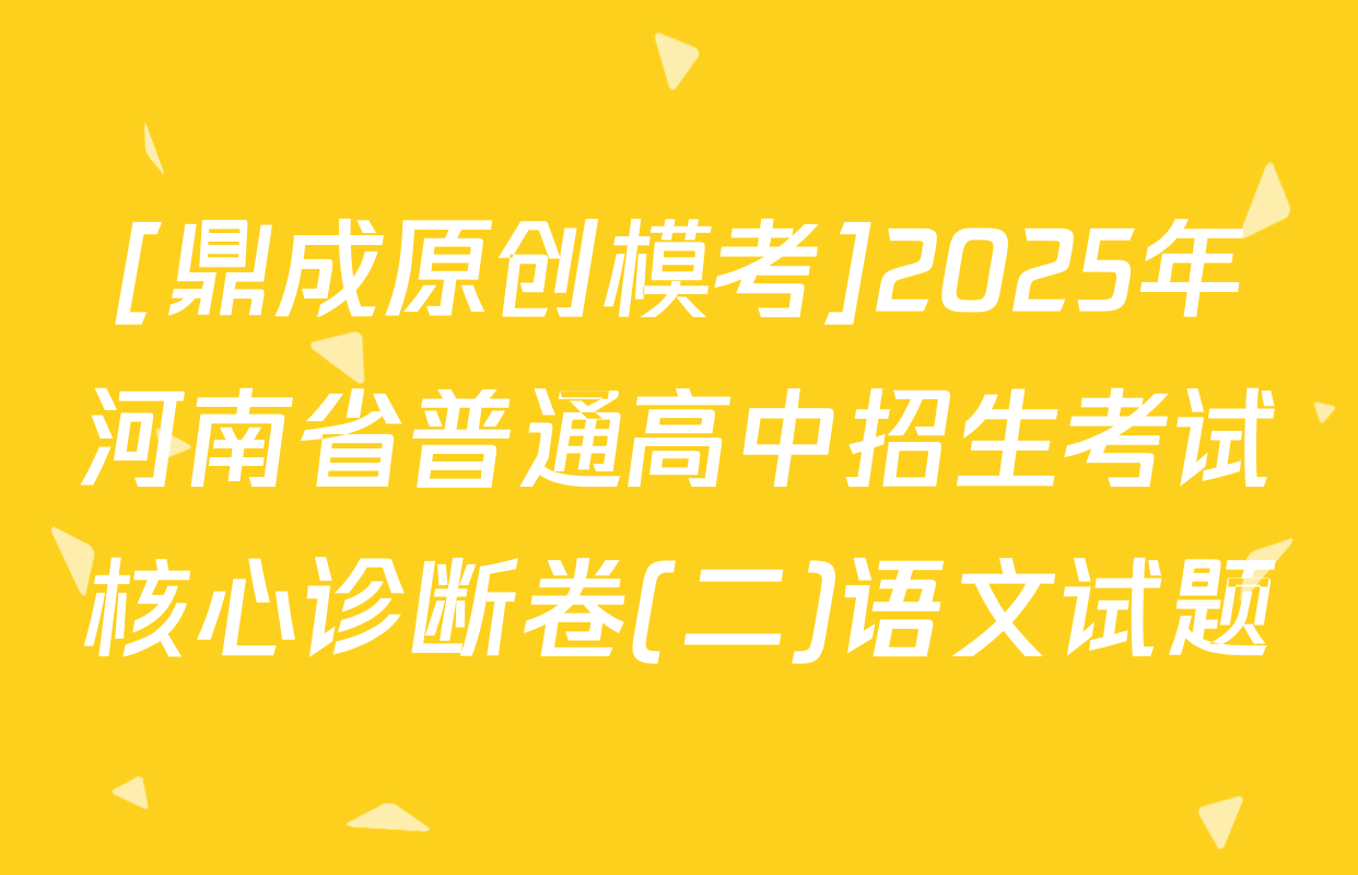 [鼎成原创模考]2025年河南省普通高中招生考试核心诊断卷(二)语文试题