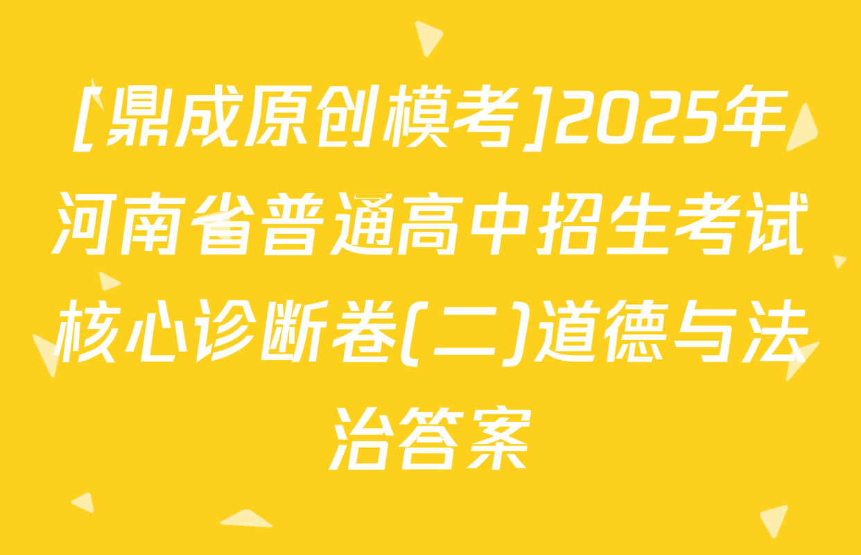 [鼎成原创模考]2025年河南省普通高中招生考试核心诊断卷(二)道德与法治答案