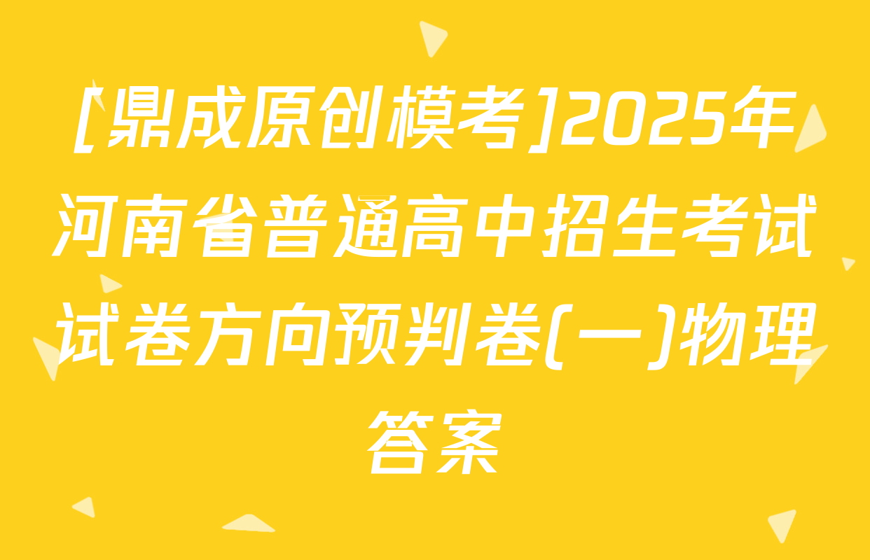 [鼎成原创模考]2025年河南省普通高中招生考试试卷方向预判卷(一)物理答案