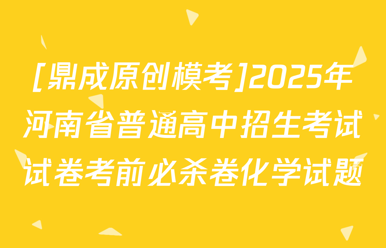 [鼎成原创模考]2025年河南省普通高中招生考试试卷考前必杀卷化学试题