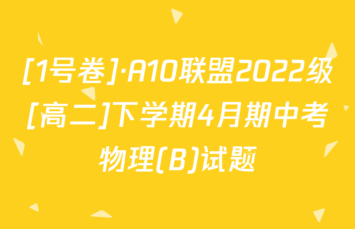 [1号卷]·A10联盟2022级[高二]下学期4月期中考物理(B)试题