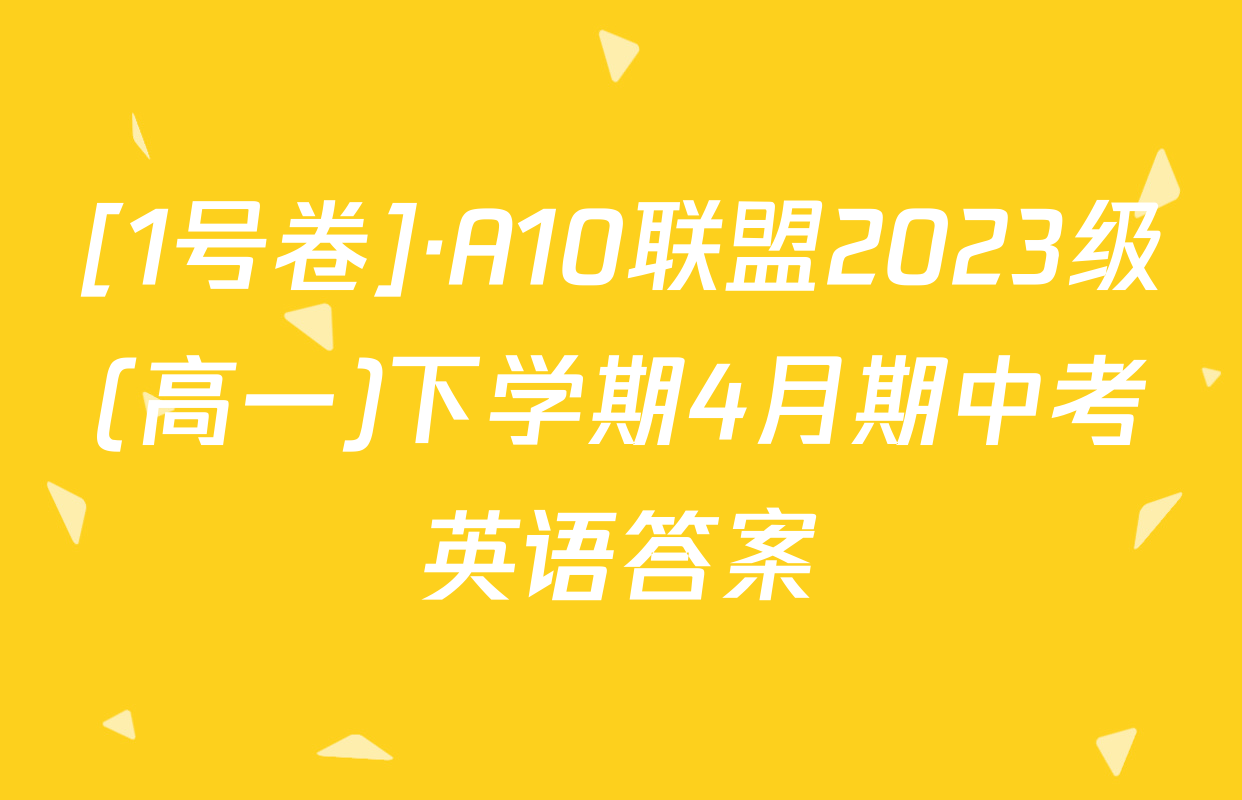 [1号卷]·A10联盟2023级(高一)下学期4月期中考英语答案