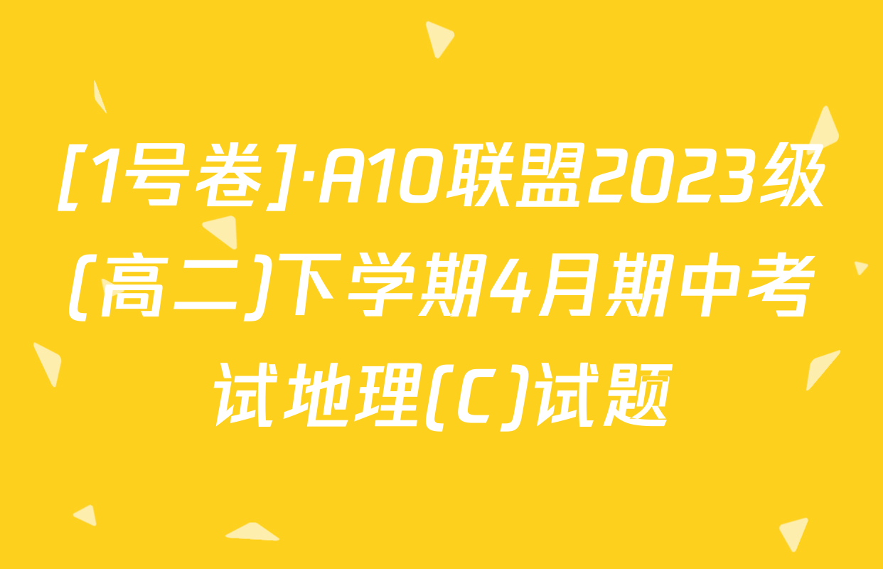 [1号卷]·A10联盟2023级(高二)下学期4月期中考试地理(C)试题