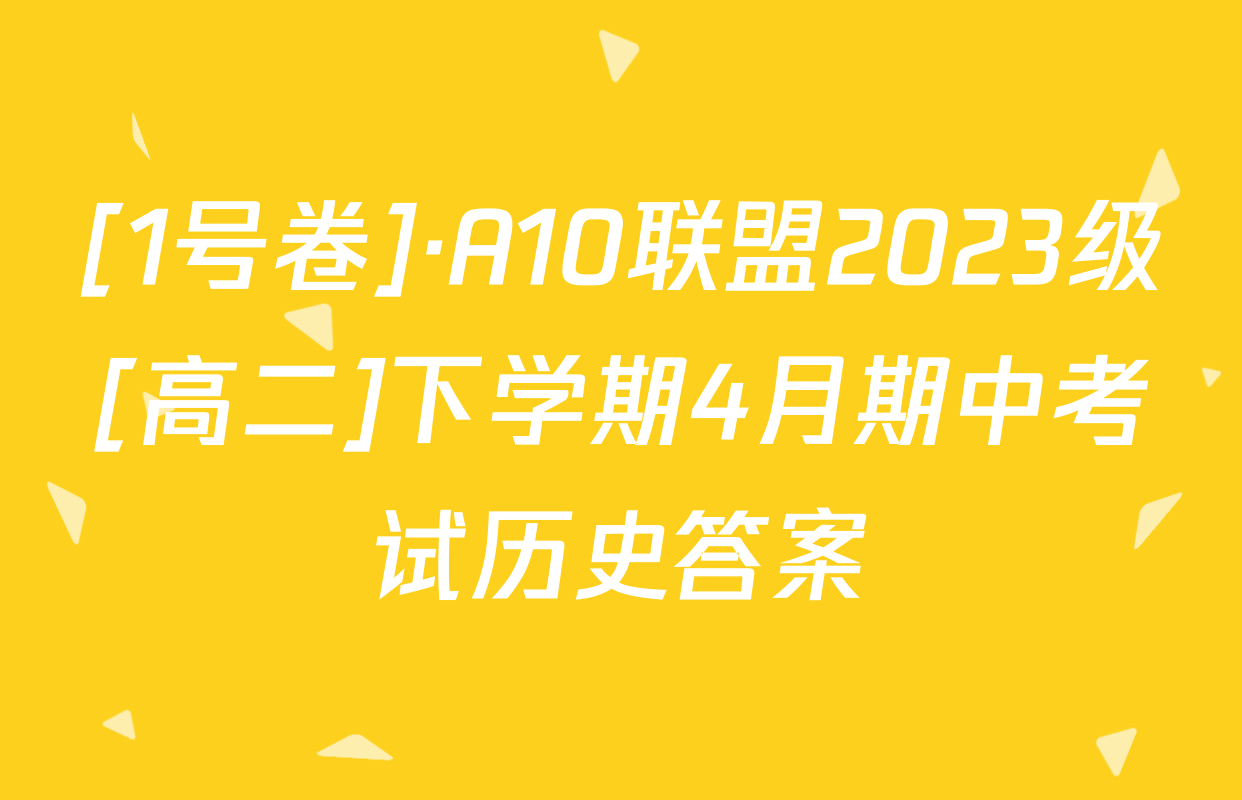 [1号卷]·A10联盟2023级[高二]下学期4月期中考试历史答案