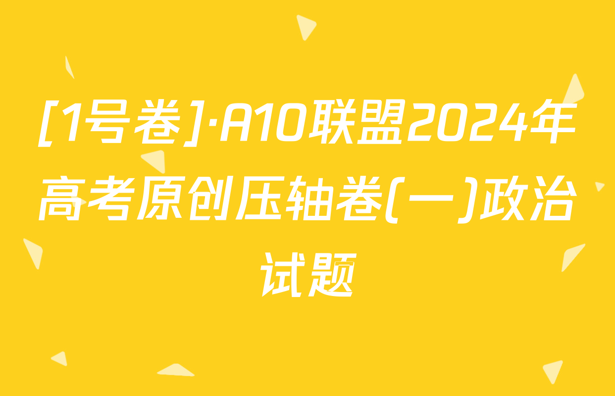 [1号卷]·A10联盟2024年高考原创压轴卷(一)政治试题