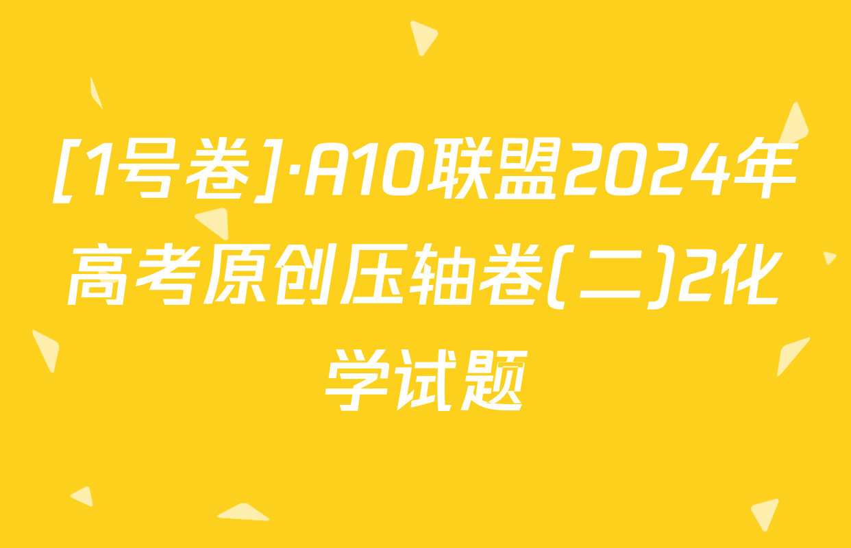 [1号卷]·A10联盟2024年高考原创压轴卷(二)2化学试题