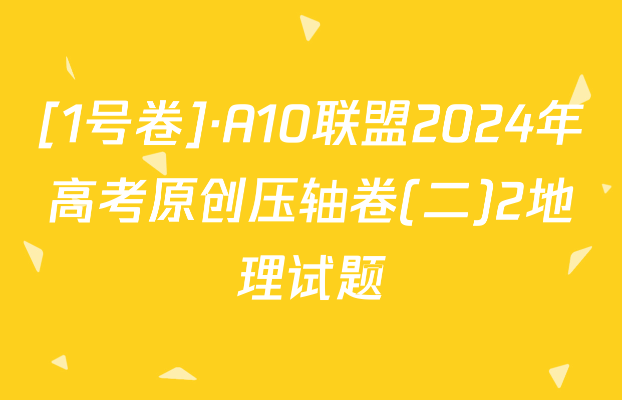 [1号卷]·A10联盟2024年高考原创压轴卷(二)2地理试题