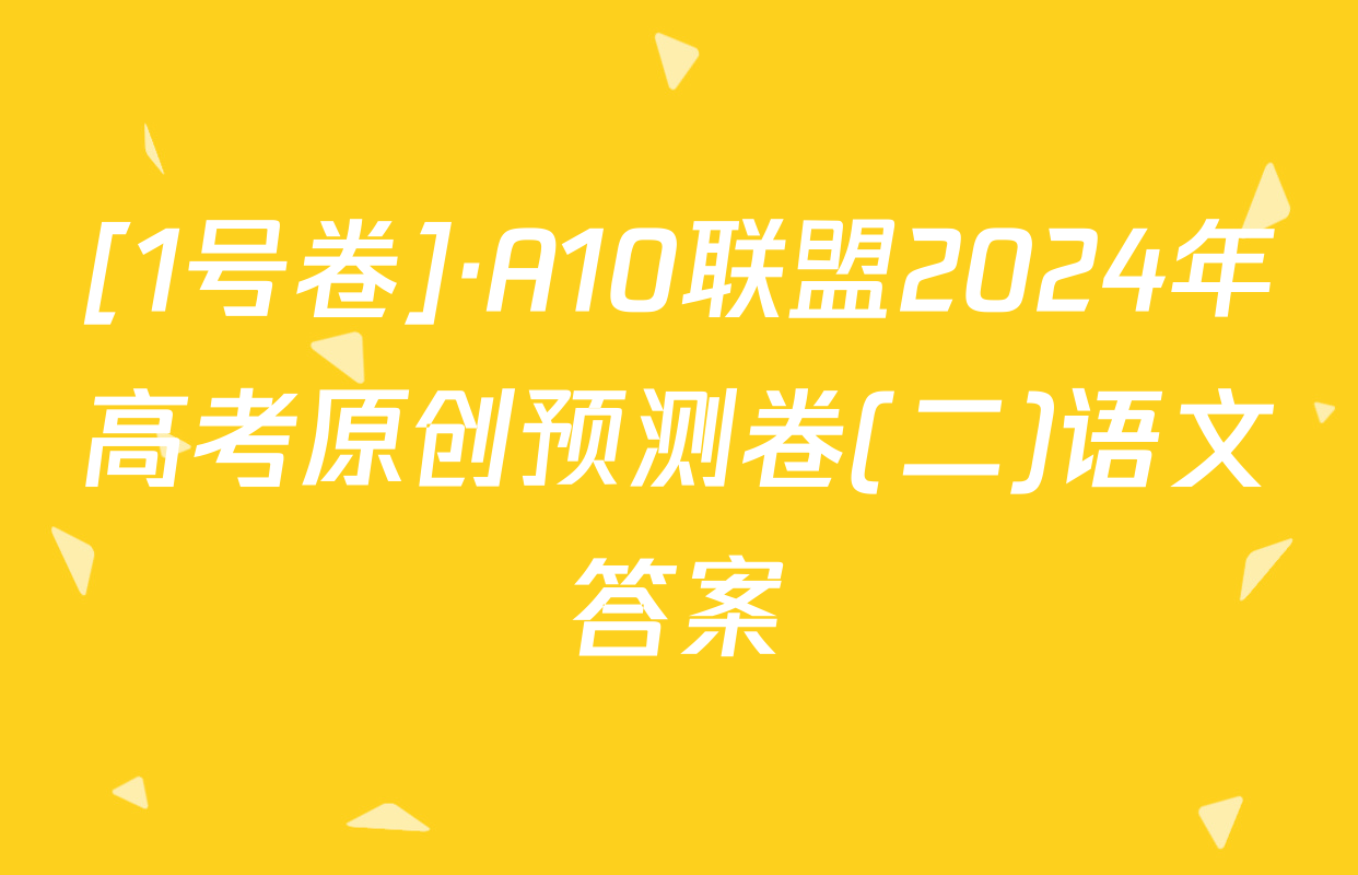 [1号卷]·A10联盟2024年高考原创预测卷(二)语文答案