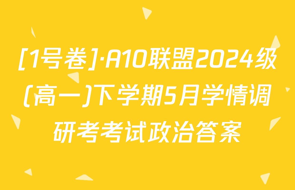 [1号卷]·A10联盟2024级(高一)下学期5月学情调研考考试政治答案