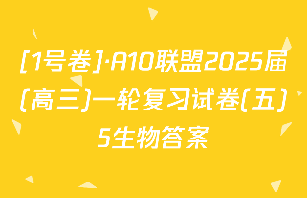 [1号卷]·A10联盟2025届(高三)一轮复习试卷(五)5生物答案